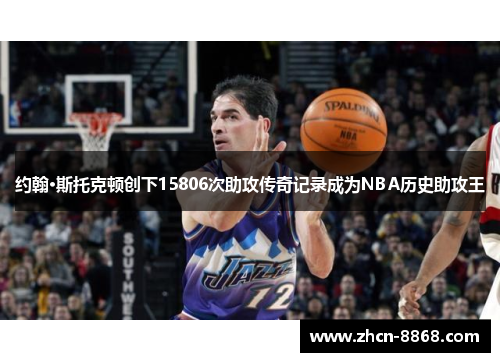 约翰·斯托克顿创下15806次助攻传奇记录成为NBA历史助攻王