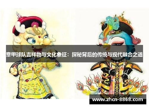 意甲球队吉祥物与文化象征：探秘背后的传统与现代融合之道