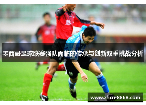 墨西哥足球联赛强队面临的传承与创新双重挑战分析