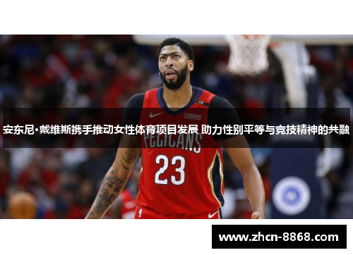 安东尼·戴维斯携手推动女性体育项目发展 助力性别平等与竞技精神的共融