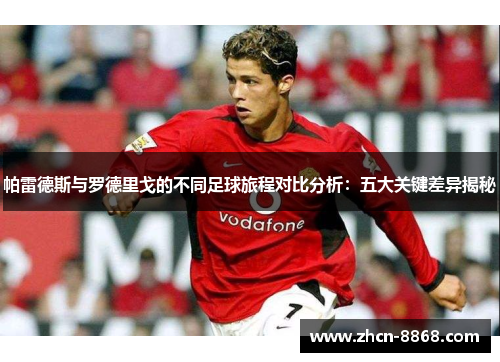 帕雷德斯与罗德里戈的不同足球旅程对比分析：五大关键差异揭秘