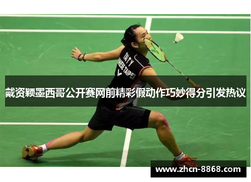 戴资颖墨西哥公开赛网前精彩假动作巧妙得分引发热议