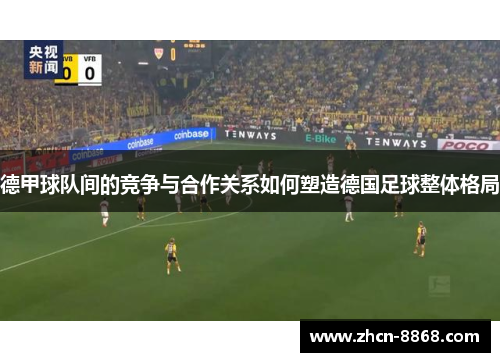 德甲球队间的竞争与合作关系如何塑造德国足球整体格局