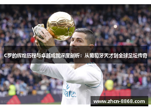 C罗的辉煌历程与卓越成就深度剖析：从葡萄牙天才到全球足坛传奇