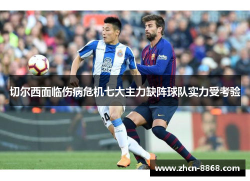 切尔西面临伤病危机七大主力缺阵球队实力受考验