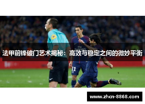法甲前锋破门艺术揭秘：高效与稳定之间的微妙平衡
