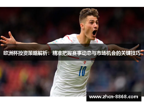 欧洲杯投资策略解析：精准把握赛事动态与市场机会的关键技巧