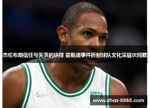 杰伦布朗信任与失落的抉择 霍勒迪事件折射球队文化深层次问题