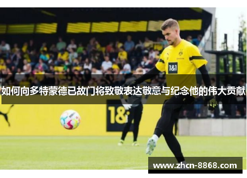 如何向多特蒙德已故门将致敬表达敬意与纪念他的伟大贡献