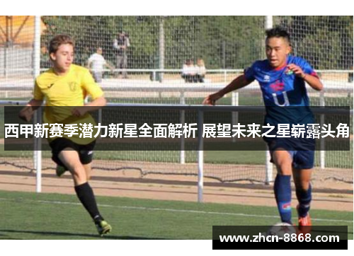 西甲新赛季潜力新星全面解析 展望未来之星崭露头角