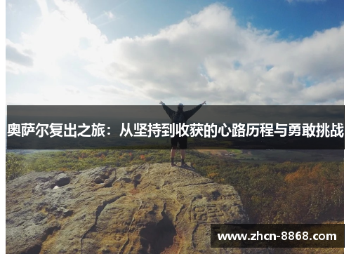 奥萨尔复出之旅：从坚持到收获的心路历程与勇敢挑战
