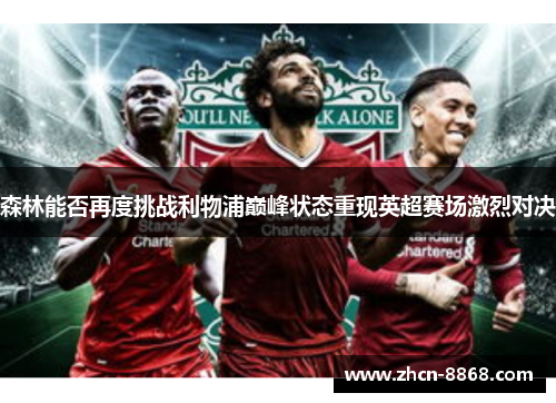 森林能否再度挑战利物浦巅峰状态重现英超赛场激烈对决