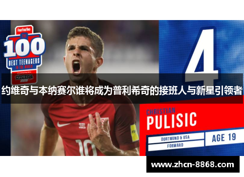 约维奇与本纳赛尔谁将成为普利希奇的接班人与新星引领者