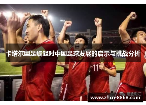 卡塔尔国足崛起对中国足球发展的启示与挑战分析