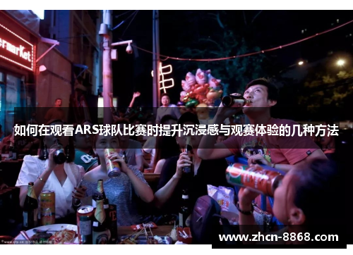 如何在观看ARS球队比赛时提升沉浸感与观赛体验的几种方法