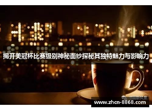 揭开美冠杯比赛级别神秘面纱探秘其独特魅力与影响力