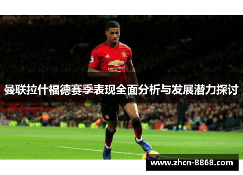 曼联拉什福德赛季表现全面分析与发展潜力探讨