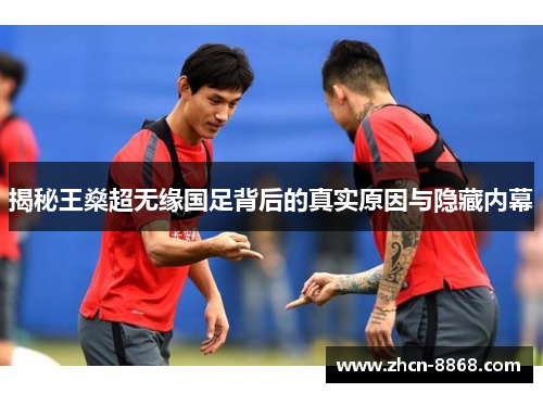 揭秘王燊超无缘国足背后的真实原因与隐藏内幕