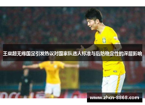 王燊超无缘国足引发热议对国家队选人标准与后防稳定性的深层影响