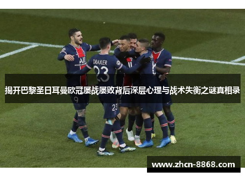 揭开巴黎圣日耳曼欧冠屡战屡败背后深层心理与战术失衡之谜真相录